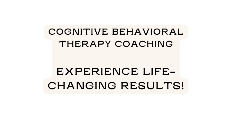 Cognitive Behavioral Therapy Coaching experience life changing results