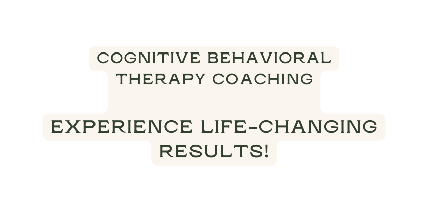 Cognitive Behavioral Therapy Coaching experience life changing results